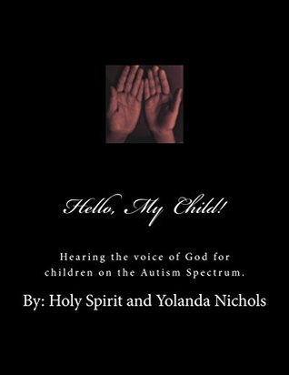Download Hello, My Child!: Hearing the voice of God for children on the Autism Spectrum. - Yolanda Nichols | PDF