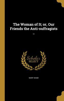 Full Download The Woman of It; Or, Our Friends the Anti-Suffragists .. - Mary Shaw | ePub