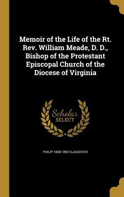 Read Online Memoir of the Life of the Rt. REV. William Meade, D. D., Bishop of the Protestant Episcopal Church of the Diocese of Virginia - Philip Slaughter file in ePub