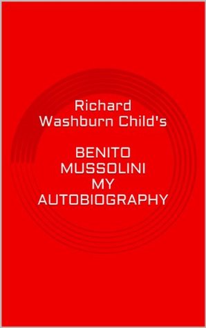 Read Online BENITO MUSSOLINI - MY AUTOBIOGRAPHY: New Digital Edition - Richard Washburn Child | PDF