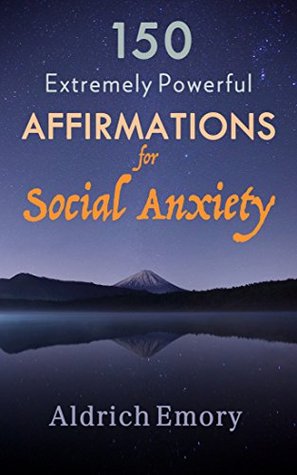 Download 150 Extremely Powerful Affirmations for Social Anxiety: Affirmations (Social Anxiety, Confidence, Self-Empowerment, Self-Improvement) - Aldrich Emory | PDF