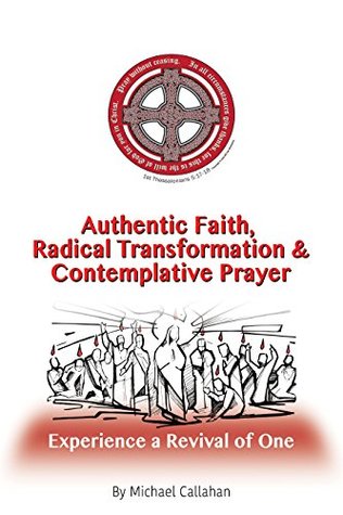 Read Authentic Faith, Radical Transformation and Contemplative Prayer: Experience a Revival of One - Michael Callahan | PDF
