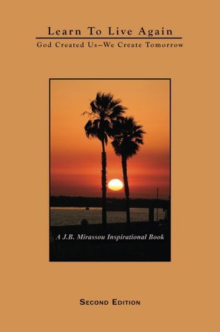 Read Online Learn To Live Again: God Created Us--We Create Tomorrow - J. B. Mirassou file in ePub