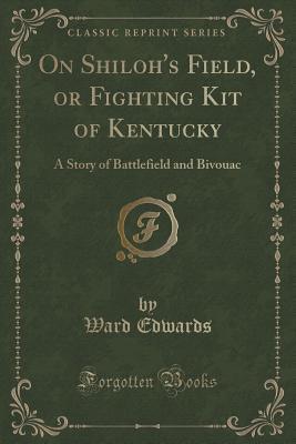 Full Download On Shiloh's Field, or Fighting Kit of Kentucky: A Story of Battlefield and Bivouac (Classic Reprint) - Ward Edwards file in PDF
