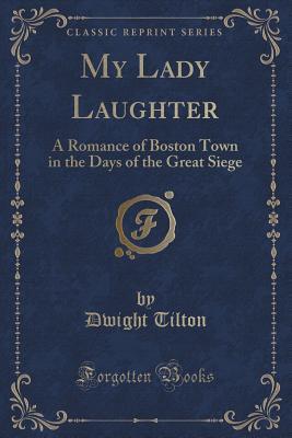 Download My Lady Laughter: A Romance of Boston Town in the Days of the Great Siege (Classic Reprint) - Dwight Tilton file in ePub