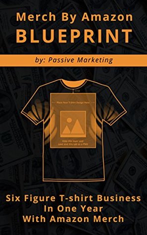 Read Online Merch by Amazon Blueprint: Six Figure T-Shirt Business In One Year With Amazon Merch - Passive Marketing | ePub