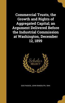 Full Download Commercial Trusts, the Growth and Rights of Aggregated Capital; An Argument Delivered Before the Industrial Commission at Washington, December 12, 1899 - John R. Dos Passos file in ePub