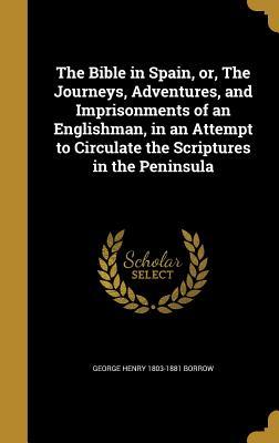 Full Download The Bible in Spain, Or, the Journeys, Adventures, and Imprisonments of an Englishman, in an Attempt to Circulate the Scriptures in the Peninsula - George Borrow | ePub