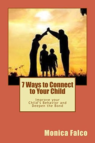 Read Online 7 Ways to Connect to Your Child: Improve your Child's Behavior and Deepen the Bond - Monica Falco | PDF