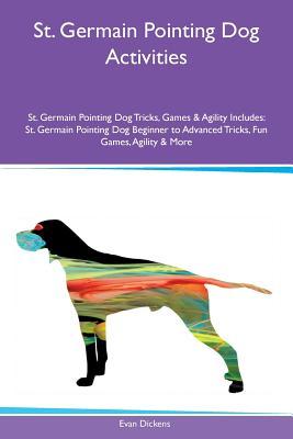 Read Online St. Germain Pointing Dog Activities St. Germain Pointing Dog Tricks, Games & Agility Includes: St. Germain Pointing Dog Beginner to Advanced Tricks, Fun Games, Agility & More - Evan Dickens file in ePub