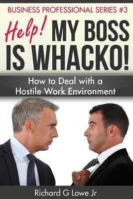 Read Online Help! My Boss Is Whacko!: How to Deal with a Hostile Work Environment - Richard G. Lowe Jr. | PDF