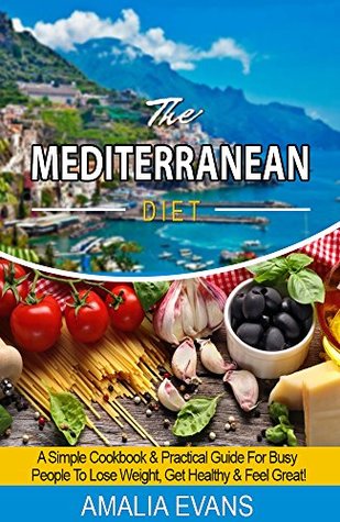 Download THE MEDITERRANEAN DIET: A SIMPLE COOKBOOK & GUIDE FOR BUSY PEOPLE TO LOSE WEIGHT, GET HEALTHY & FEEL GREAT! - Amalia Evans | ePub