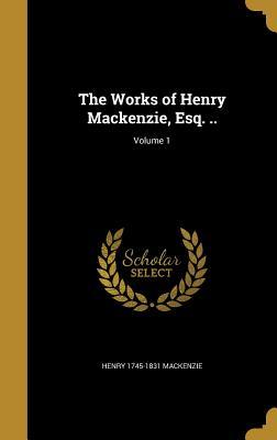 Read Online The Works of Henry MacKenzie, Esq. ..; Volume 1 - Henry MacKenzie | ePub