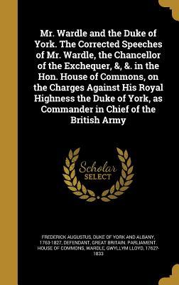 Download Mr. Wardle and the Duke of York. the Corrected Speeches of Mr. Wardle, the Chancellor of the Exchequer, &, &. in the Hon. House of Commons, on the Charges Against His Royal Highness the Duke of York, as Commander in Chief of the British Army - Gwyllym Lloyd Wardle | ePub