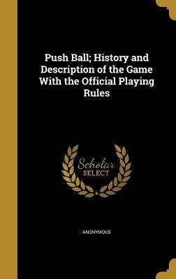 Download Push Ball; History and Description of the Game with the Official Playing Rules - Anonymous | PDF