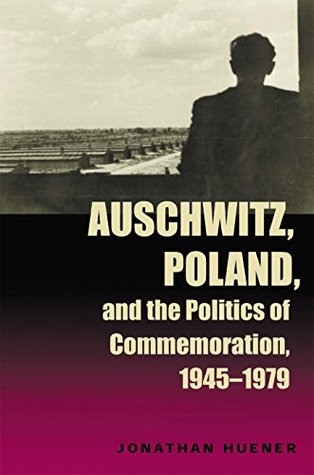 Full Download Auschwitz, Poland, and the Politics of Commemoration, 1945–1979 (Polish and Polish American Studies) - Jonathan Huener | PDF