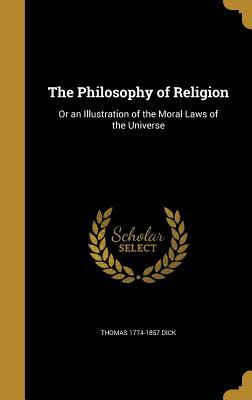 Download The Philosophy of Religion: Or an Illustration of the Moral Laws of the Universe - Thomas 1774-1857 Dick file in ePub