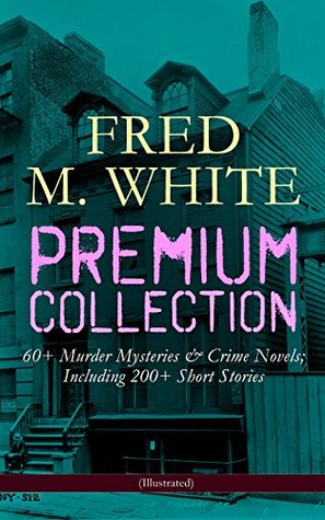 Full Download FRED M. WHITE Premium Collection: 60  Murder Mysteries & Crime Novels; Including 200  Short Stories (Illustrated): The Doom of London, The Ends of Justice,  of the Four Fingers, A Crime on Canvas - Fred M. White | ePub