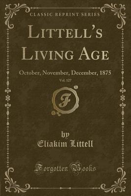 Read Online Littell's Living Age, Vol. 127: October, November, December, 1875 (Classic Reprint) - Eliakim Littell | PDF