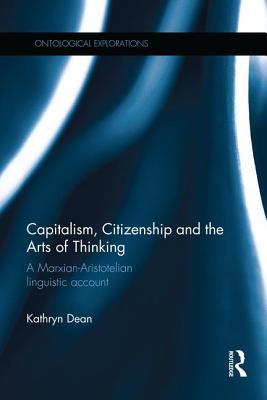 Read Capitalism, Citizenship and the Arts of Thinking: A Marxian-Aristotelian Linguistic Account - Kathryn Dean | ePub
