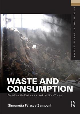 Full Download Waste and Consumption: Capitalism, the Environment, and the Life of Things - Simonetta Falasca-Zamponi | PDF