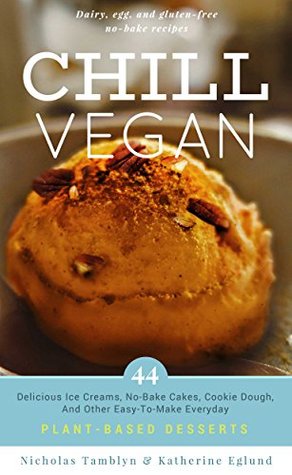 Download Chill Vegan: 44 Delicious Ice Creams, No-Bake Cakes, Cookie Dough, And Other Easy-To-Make Everyday Plant-Based Desserts - Nicholas Tamblyn | ePub