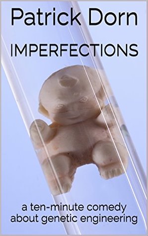 Read Online Imperfections: a ten-minute comedy about genetic engineering - Patrick Dorn | PDF