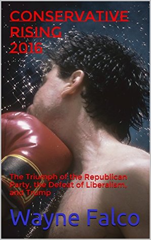 Download Conservative Rising 2016: The Triumph of the Republican Party, the Defeat of Liberalism, and Trump - Wayne Falco | ePub