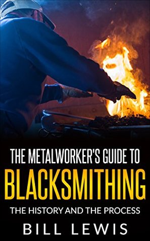 Read The Metalworker's Guide to Blacksmithing: the History and the Process (Lewis Hobby Series) - Bill Lewis | PDF