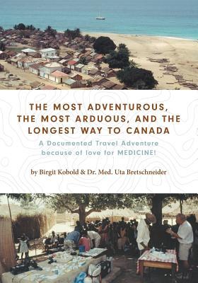 Read Online The Most Adventurous, the Most Arduous, and the Longest Way to Canada: A Documented Travel Adventure Because of Love for Medicine! - Birgit Kobold file in ePub