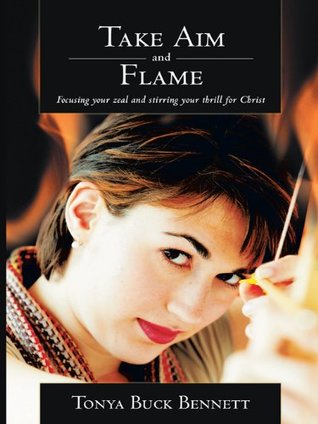 Full Download Take Aim and Flame: Focusing your zeal and stirring your thrill for Christ - Tonya Buck Bennett | ePub