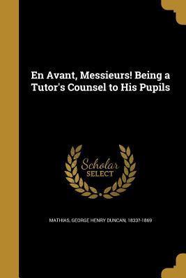 Full Download En Avant, Messieurs! Being a Tutor's Counsel to His Pupils - George Henry Duncan 1833?-1869 Mathias file in ePub