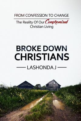 Download Broke Down Christians: From Confession to Change: The reality of our compromised Christian living - LaShonda J file in PDF