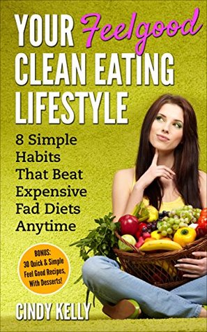 Full Download Your Feelgood Clean Eating Lifestyle: 8 Simple Habits That Beat Expensive Fad Diets Anytime - Cindy Kelly | ePub