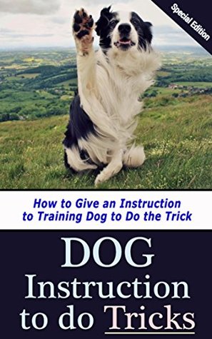 Full Download Dog Instruction to Do Tricks: How to Give an Instruction to Training Dog to Do Tricks - Sharon Cooper file in PDF