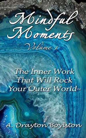 Read Mindful Moments Volume 1: The Inner Work That Will Rock Your Outer World - A Drayton Boylston | PDF