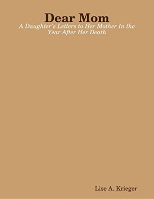 Read Online Dear Mom: A Daughter's Letters to Her Mother In the Year After Her Death - Lise A. Krieger file in ePub