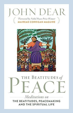 Read The Beatitudes of Peace: Meditations on the Beatitudes, Peacemaking & the Spiritual Life - John Dear file in PDF