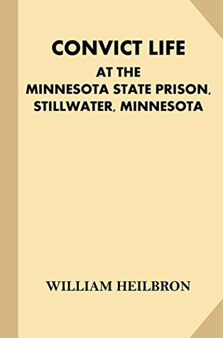 Read Convict Life at the Minnesota State Prison, Stillwater, Minnesota (Treasure Trove Classics) - William Casper Heilbron file in PDF