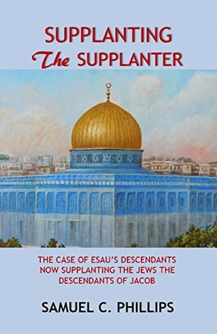 Download Supplanting The Supplanter: The case of Esau's descendants now supplanting the Jews the descendants of Jacob - Samuel Phillips file in PDF