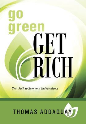 Full Download Go Green Get Rich: Your Path to Economic Independence - Thomas Addaquay file in ePub