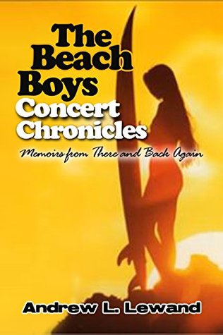 Read Online The Beach Boys Concert Chronicles: Memoirs from There and Back Again - Andrew Lewand | ePub