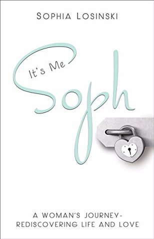 Read It's Me, Soph: A Woman's Journey - Rediscovering Life and Love - Sophia Losinski | PDF