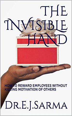 Read The Invisible Hand: HOW TO REWARD EMPLOYEES WITHOUT KILLING THE MOTIVATION OF OTHERS (1) - Dr.E.J.Sarma file in ePub