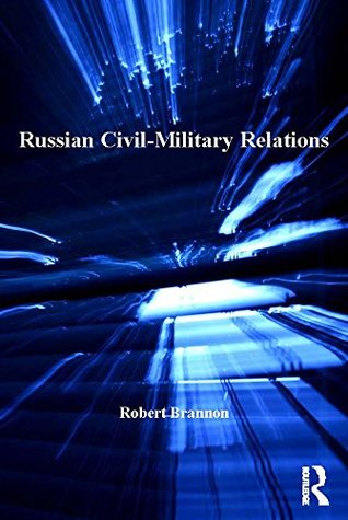 Read Russian Civil-Military Relations (Military Strategy and Operational Art) - Robert Brannon file in ePub