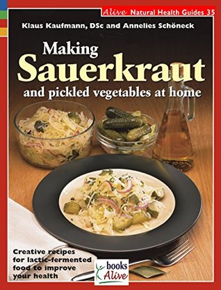 Read Online Making Sauerkraut and Pickled Vegetables at Home: Creative Recipes for Lactic Fermented Food to Improve Your Health - Klaus Kaufmann | ePub
