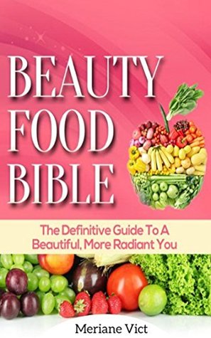 Read Online Beauty Food Bible :The Definitive Guide To A Beatiful, More Radiant You - Meriane Vict | ePub