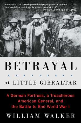Read Online Betrayal at Little Gibraltar: A German Fortress, a Treacherous American General, and the Battle to End World War I - William T. Walker | ePub
