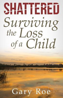 Read Shattered: Surviving the Loss of a Child (Good Grief Series Book 4) - Gary Roe file in PDF
