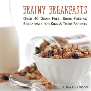 Full Download Brainy Breakfasts: Over 40 Grain-Free, Brain-Fueling Breakfasts for Kids & Their Parents - Trisha Gilkerson file in PDF